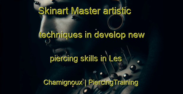 Skinart Master artistic techniques in develop new piercing skills in Les Chamignoux | PiercingTraining | PiercingClasses | SkinartTraining-France